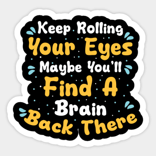 Keep Rolling Your Eyes Maybe You'll Find A Brain Back There Sticker